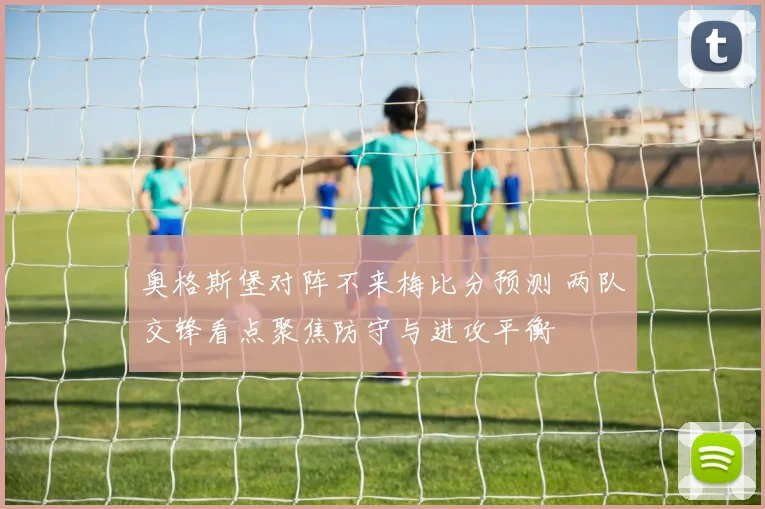 奥格斯堡对阵不来梅比分预测 两队交锋看点聚焦防守与进攻平衡