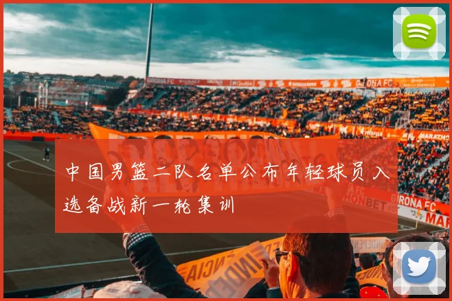 中国男篮二队名单公布年轻球员入选备战新一轮集训