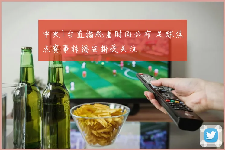 中央1台直播观看时间公布 足球焦点赛事转播安排受关注