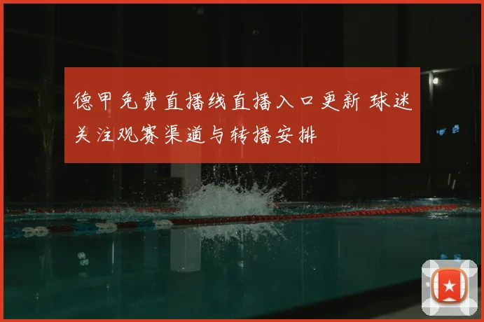 德甲免费直播线直播入口更新 球迷关注观赛渠道与转播安排