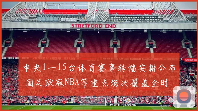 中央1一15台体育赛事转播安排公布 国足欧冠NBA等重点场次覆盖全时段