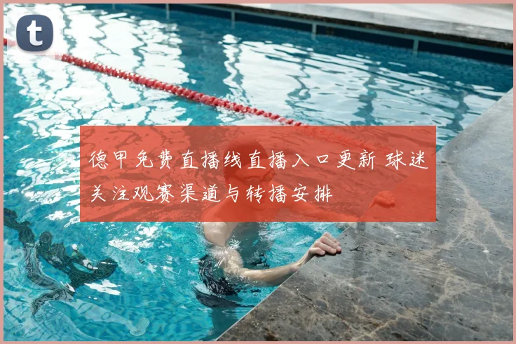 德甲免费直播线直播入口更新 球迷关注观赛渠道与转播安排