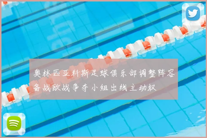 奥林匹亚科斯足球俱乐部调整阵容备战欧战争夺小组出线主动权