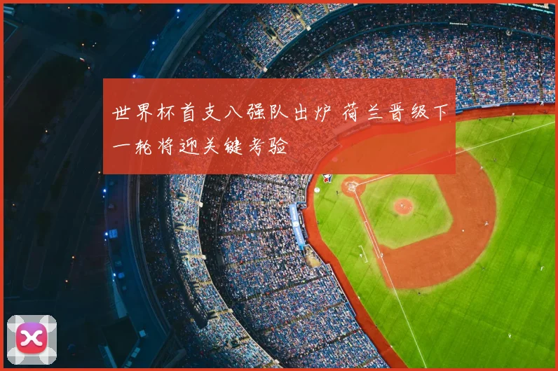 世界杯首支八强队出炉 荷兰晋级下一轮将迎关键考验