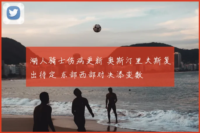 湖人骑士伤病更新 奥斯汀里夫斯复出待定 东部西部对决添变数