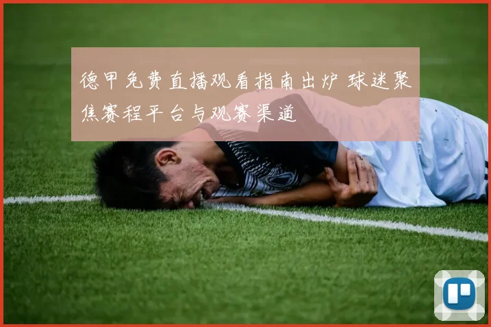 德甲免费直播观看指南出炉 球迷聚焦赛程平台与观赛渠道