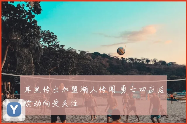 库里传出加盟湖人传闻 勇士回应后续动向受关注