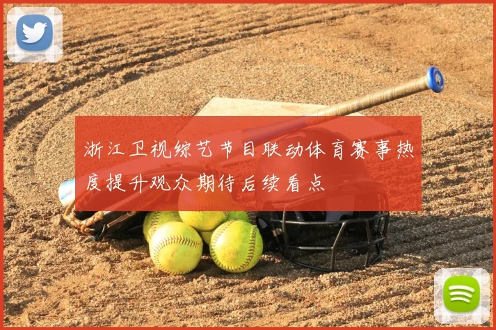 浙江卫视综艺节目联动体育赛事热度提升观众期待后续看点