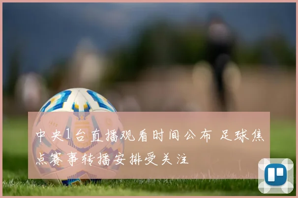 中央1台直播观看时间公布 足球焦点赛事转播安排受关注