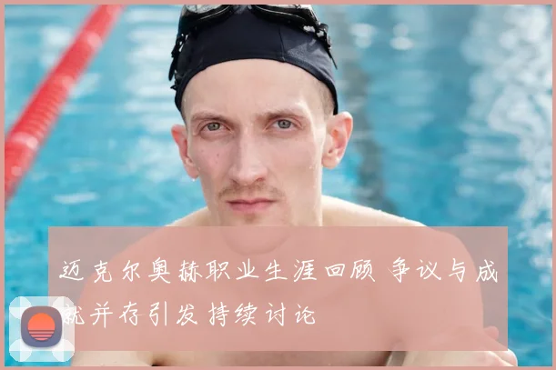 迈克尔奥赫职业生涯回顾 争议与成就并存引发持续讨论