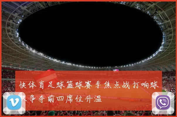 快体育足球篮球赛季焦点战打响球队争夺前四席位升温