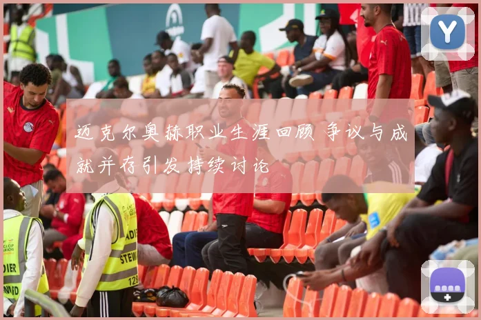 迈克尔奥赫职业生涯回顾 争议与成就并存引发持续讨论
