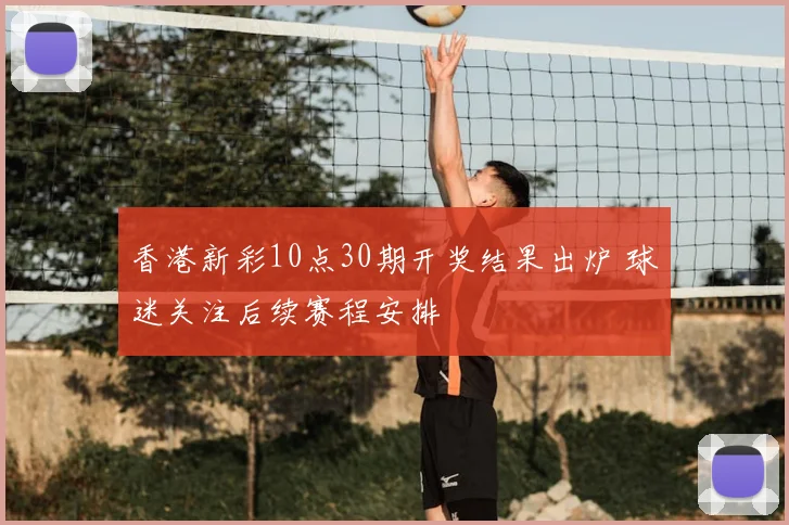 香港新彩10点30期开奖结果出炉 球迷关注后续赛程安排