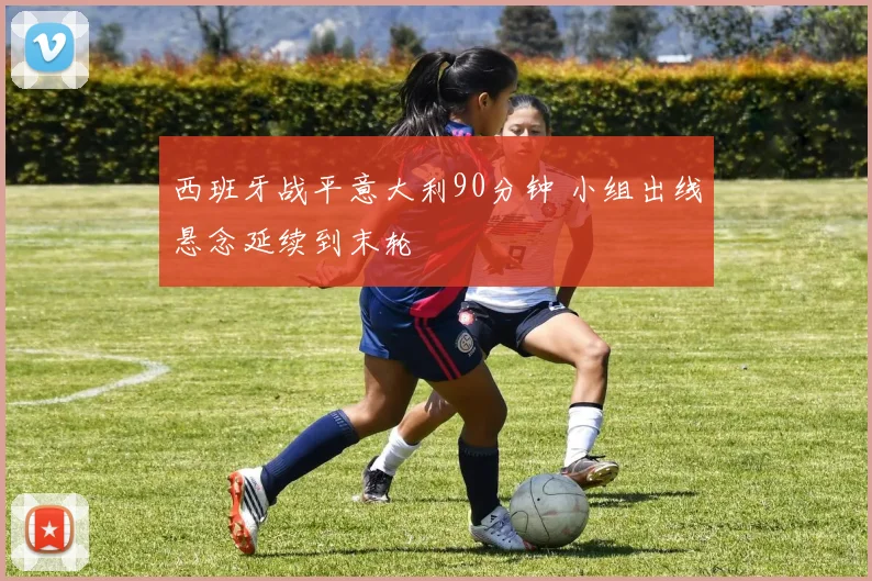 西班牙战平意大利90分钟 小组出线悬念延续到末轮