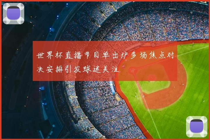 世界杯直播节目单出炉多场焦点对决安排引发球迷关注