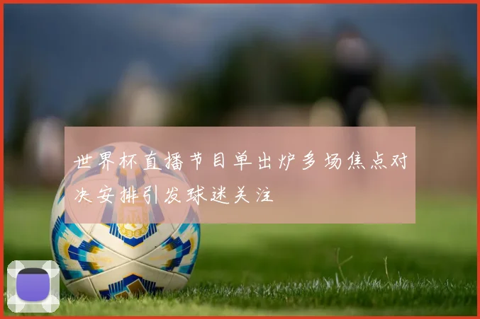 世界杯直播节目单出炉多场焦点对决安排引发球迷关注