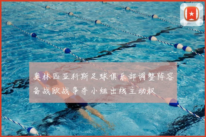 奥林匹亚科斯足球俱乐部调整阵容备战欧战争夺小组出线主动权