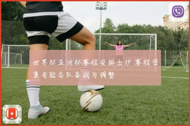 世界杯亚洲杯赛程安排出炉 赛程密集考验各队备战与调整