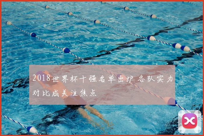2018世界杯十强名单出炉 各队实力对比成关注焦点