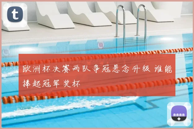 欧洲杯决赛两队争冠悬念升级 谁能捧起冠军奖杯