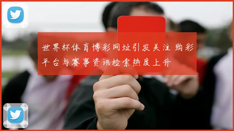 世界杯体育博彩网址引发关注 购彩平台与赛事资讯检索热度上升
