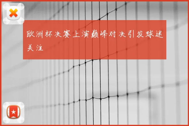 欧洲杯决赛上演巅峰对决引发球迷关注