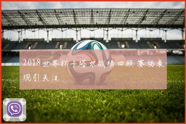 2018世界杯卡塔尔战绩回顾 赛场表现引关注